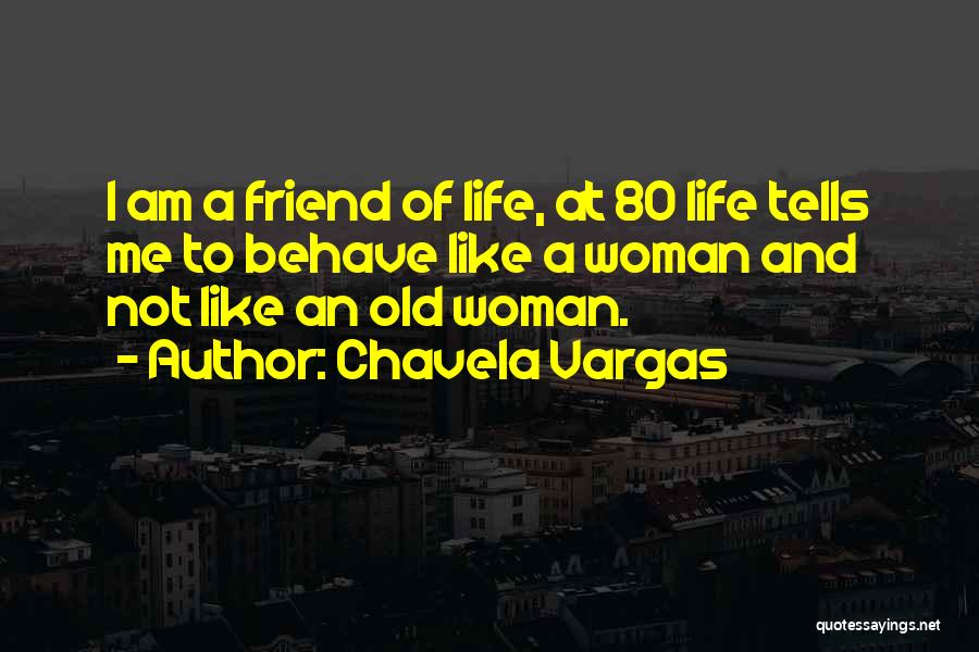 Chavela Vargas Quotes: I Am A Friend Of Life, At 80 Life Tells Me To Behave Like A Woman And Not Like An