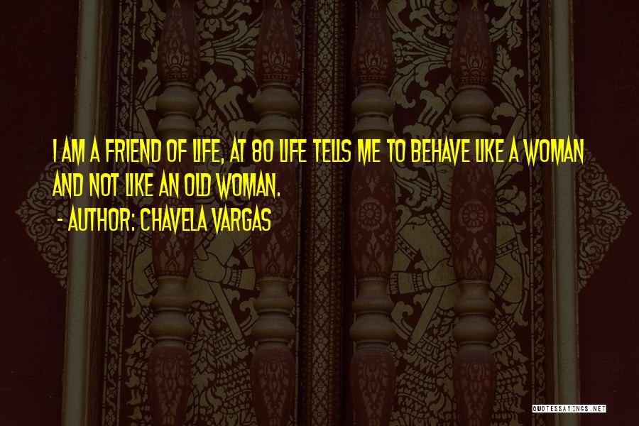 Chavela Vargas Quotes: I Am A Friend Of Life, At 80 Life Tells Me To Behave Like A Woman And Not Like An