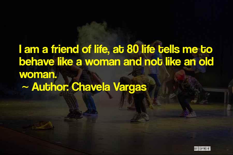 Chavela Vargas Quotes: I Am A Friend Of Life, At 80 Life Tells Me To Behave Like A Woman And Not Like An