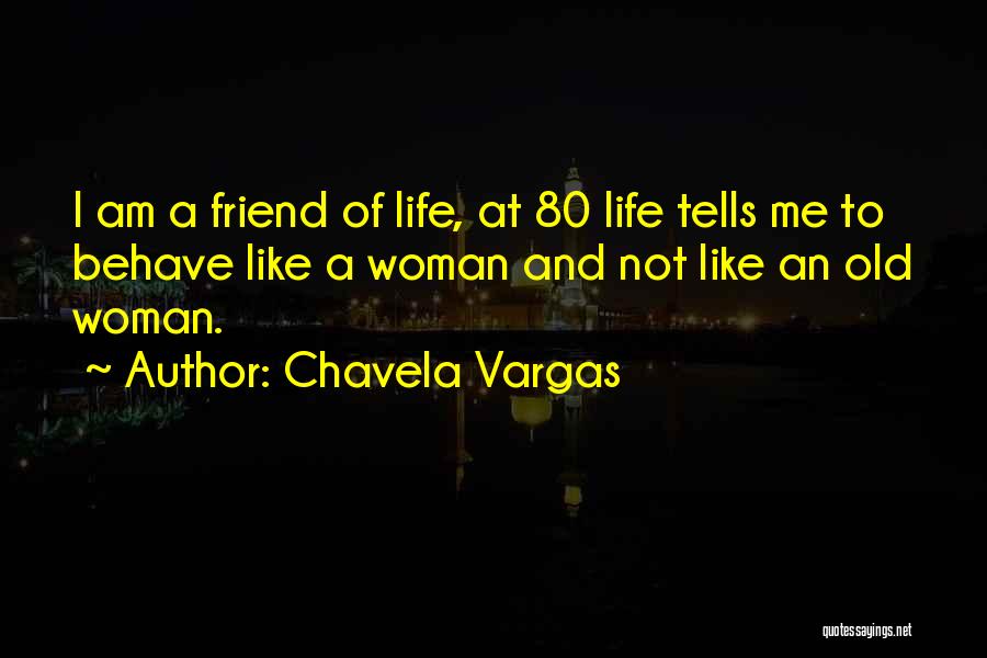 Chavela Vargas Quotes: I Am A Friend Of Life, At 80 Life Tells Me To Behave Like A Woman And Not Like An