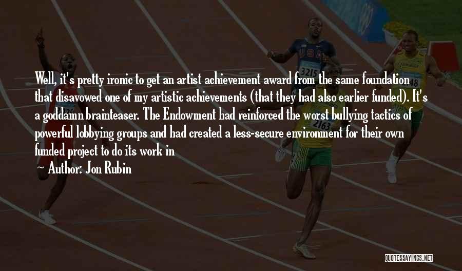 Jon Rubin Quotes: Well, It's Pretty Ironic To Get An Artist Achievement Award From The Same Foundation That Disavowed One Of My Artistic