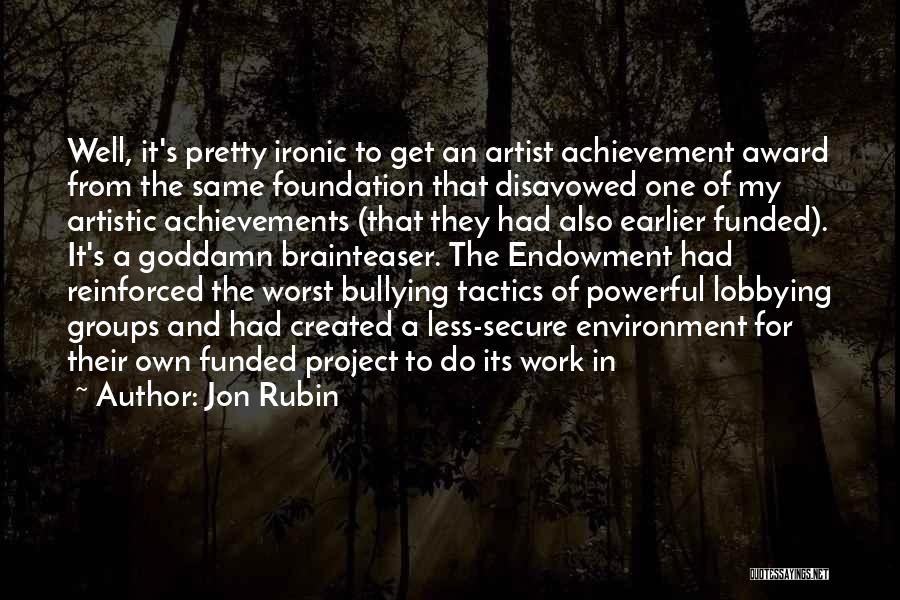 Jon Rubin Quotes: Well, It's Pretty Ironic To Get An Artist Achievement Award From The Same Foundation That Disavowed One Of My Artistic