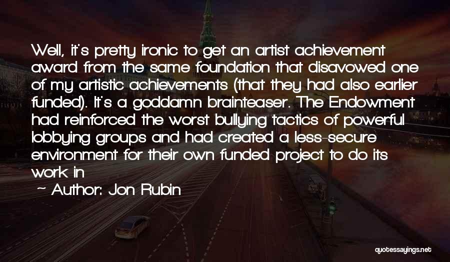 Jon Rubin Quotes: Well, It's Pretty Ironic To Get An Artist Achievement Award From The Same Foundation That Disavowed One Of My Artistic