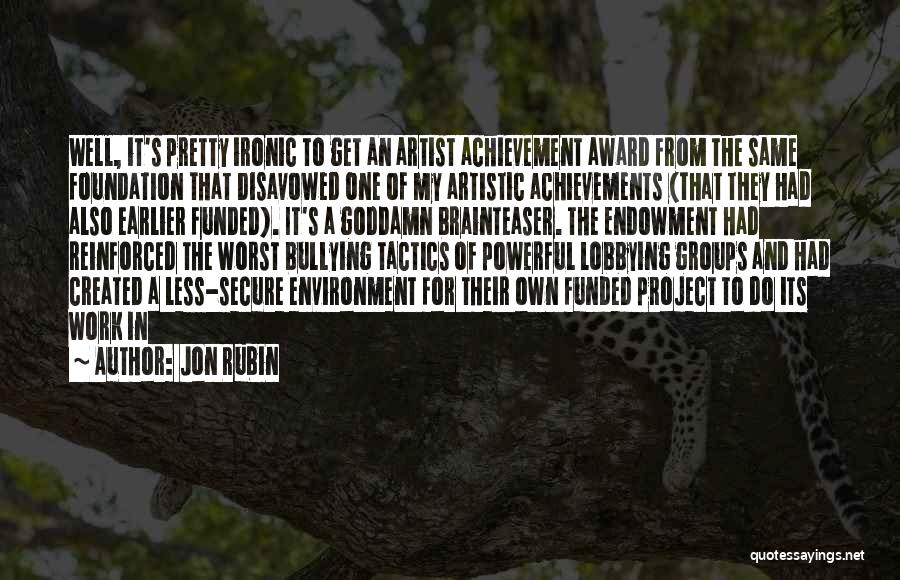 Jon Rubin Quotes: Well, It's Pretty Ironic To Get An Artist Achievement Award From The Same Foundation That Disavowed One Of My Artistic