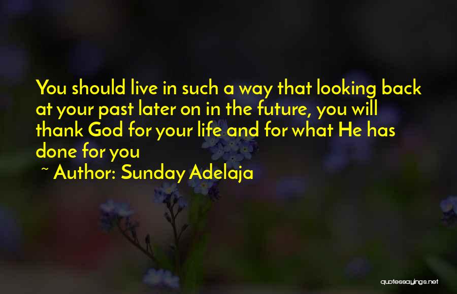 Sunday Adelaja Quotes: You Should Live In Such A Way That Looking Back At Your Past Later On In The Future, You Will