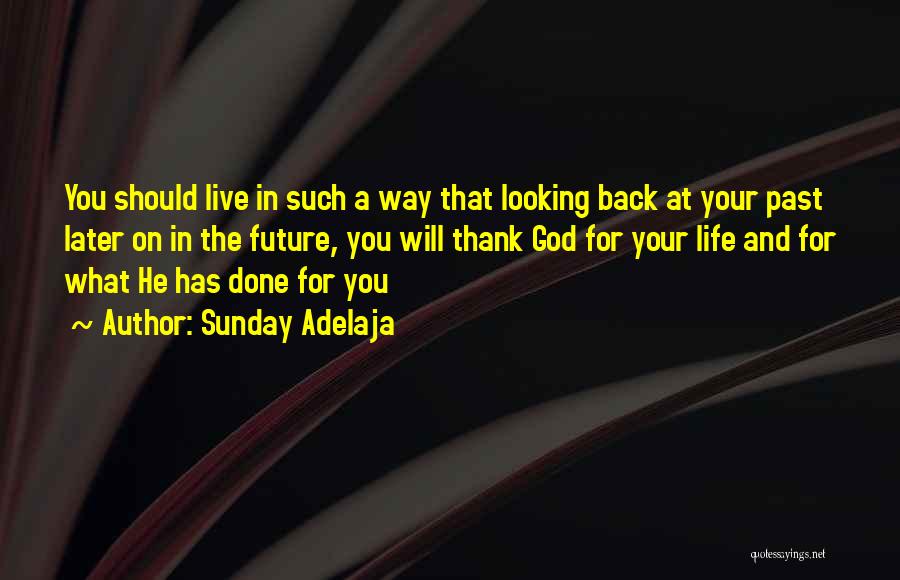 Sunday Adelaja Quotes: You Should Live In Such A Way That Looking Back At Your Past Later On In The Future, You Will