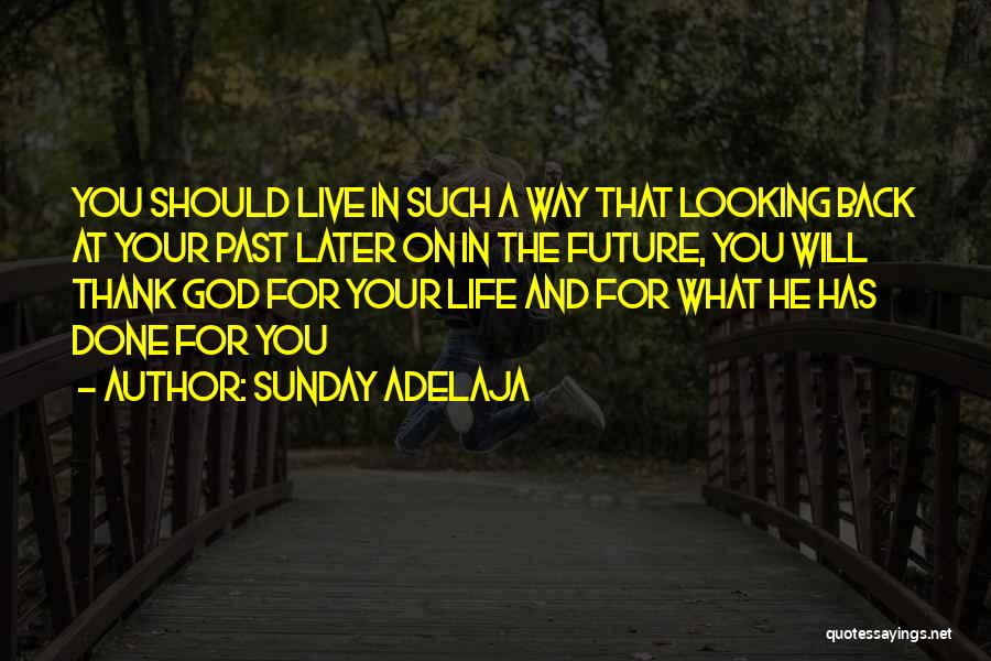 Sunday Adelaja Quotes: You Should Live In Such A Way That Looking Back At Your Past Later On In The Future, You Will