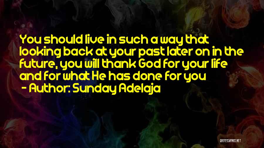 Sunday Adelaja Quotes: You Should Live In Such A Way That Looking Back At Your Past Later On In The Future, You Will