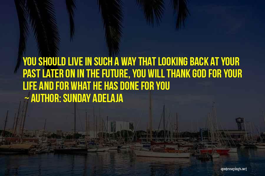 Sunday Adelaja Quotes: You Should Live In Such A Way That Looking Back At Your Past Later On In The Future, You Will