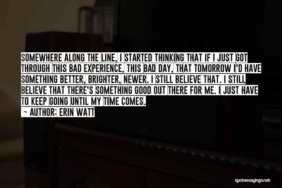 Erin Watt Quotes: Somewhere Along The Line, I Started Thinking That If I Just Got Through This Bad Experience, This Bad Day, That