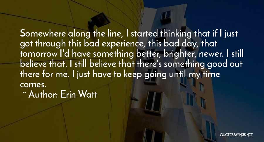 Erin Watt Quotes: Somewhere Along The Line, I Started Thinking That If I Just Got Through This Bad Experience, This Bad Day, That