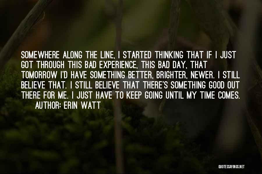 Erin Watt Quotes: Somewhere Along The Line, I Started Thinking That If I Just Got Through This Bad Experience, This Bad Day, That