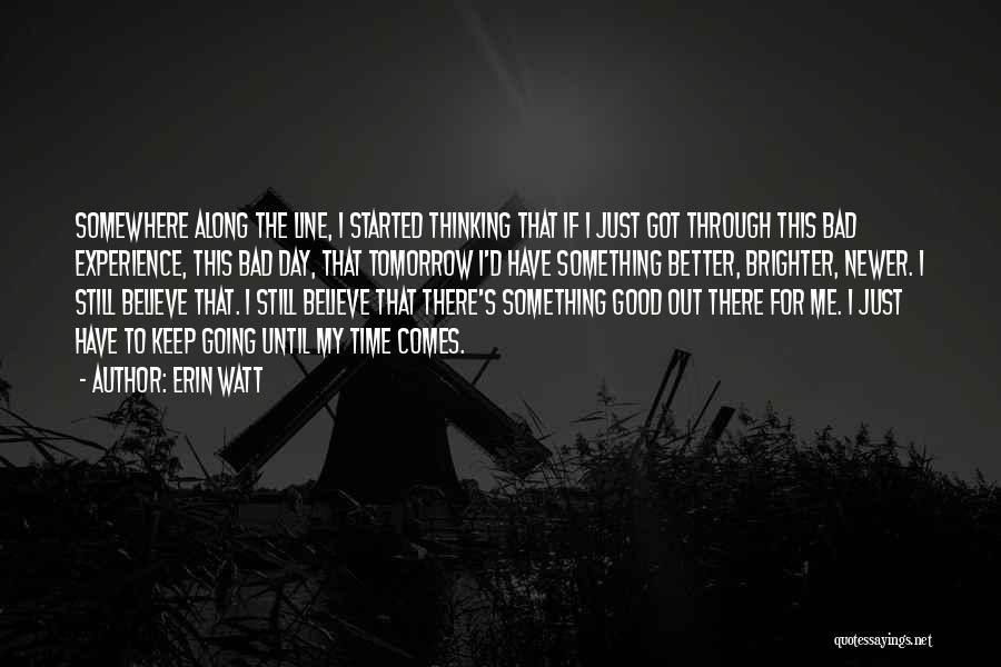 Erin Watt Quotes: Somewhere Along The Line, I Started Thinking That If I Just Got Through This Bad Experience, This Bad Day, That