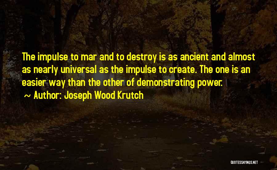 Joseph Wood Krutch Quotes: The Impulse To Mar And To Destroy Is As Ancient And Almost As Nearly Universal As The Impulse To Create.