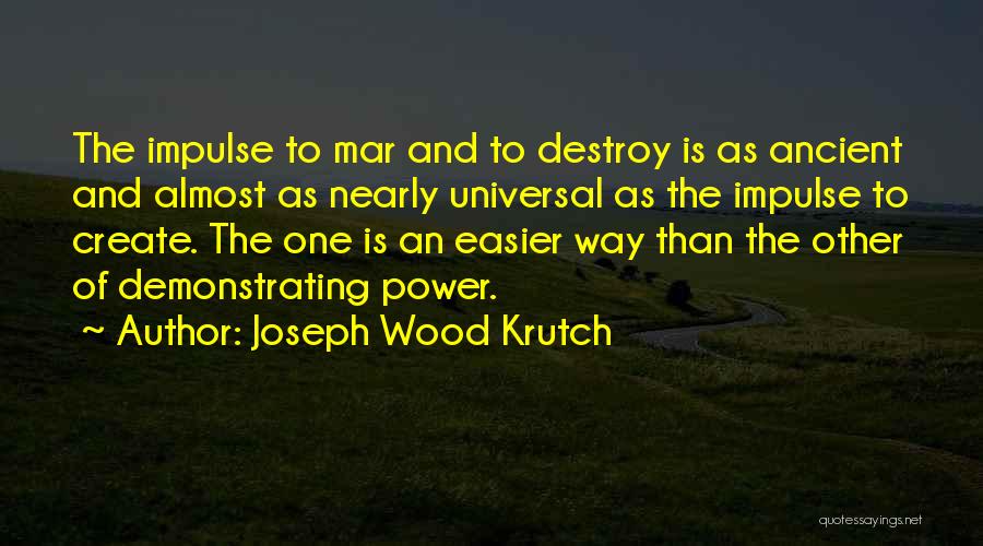 Joseph Wood Krutch Quotes: The Impulse To Mar And To Destroy Is As Ancient And Almost As Nearly Universal As The Impulse To Create.