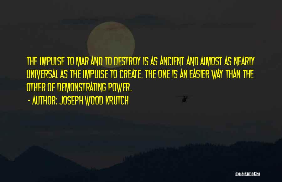 Joseph Wood Krutch Quotes: The Impulse To Mar And To Destroy Is As Ancient And Almost As Nearly Universal As The Impulse To Create.