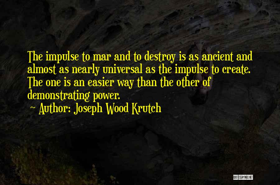 Joseph Wood Krutch Quotes: The Impulse To Mar And To Destroy Is As Ancient And Almost As Nearly Universal As The Impulse To Create.