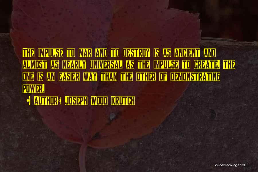 Joseph Wood Krutch Quotes: The Impulse To Mar And To Destroy Is As Ancient And Almost As Nearly Universal As The Impulse To Create.