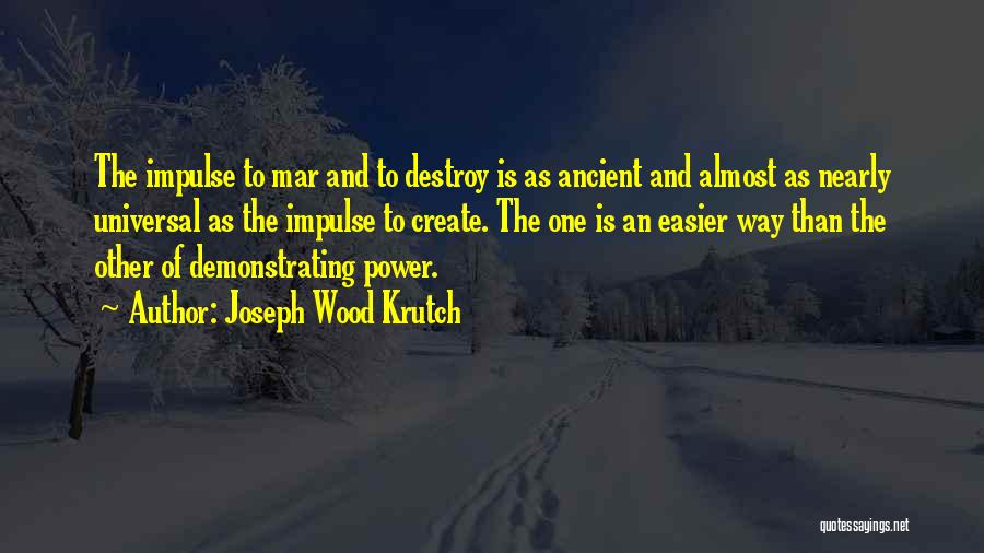 Joseph Wood Krutch Quotes: The Impulse To Mar And To Destroy Is As Ancient And Almost As Nearly Universal As The Impulse To Create.