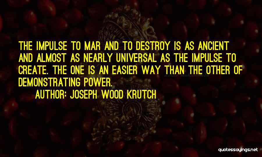 Joseph Wood Krutch Quotes: The Impulse To Mar And To Destroy Is As Ancient And Almost As Nearly Universal As The Impulse To Create.