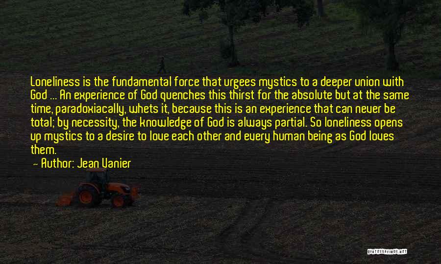 Jean Vanier Quotes: Loneliness Is The Fundamental Force That Urgees Mystics To A Deeper Union With God ... An Experience Of God Quenches