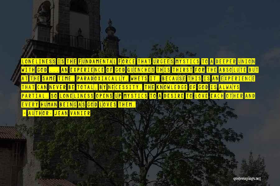 Jean Vanier Quotes: Loneliness Is The Fundamental Force That Urgees Mystics To A Deeper Union With God ... An Experience Of God Quenches