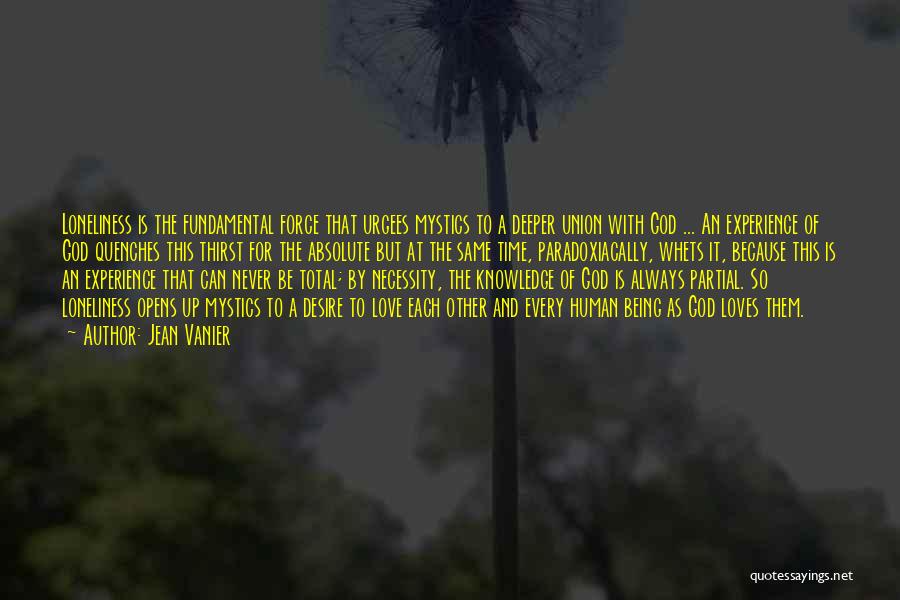 Jean Vanier Quotes: Loneliness Is The Fundamental Force That Urgees Mystics To A Deeper Union With God ... An Experience Of God Quenches