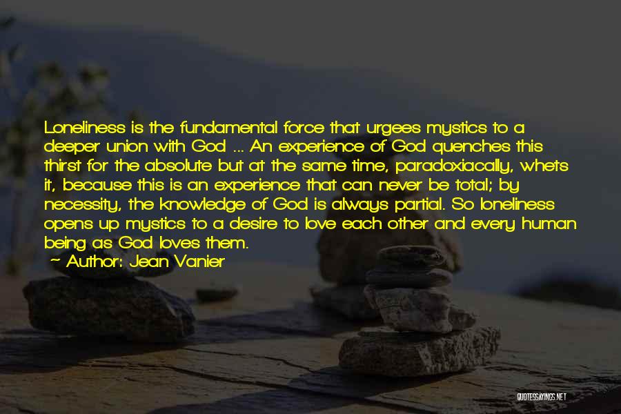 Jean Vanier Quotes: Loneliness Is The Fundamental Force That Urgees Mystics To A Deeper Union With God ... An Experience Of God Quenches