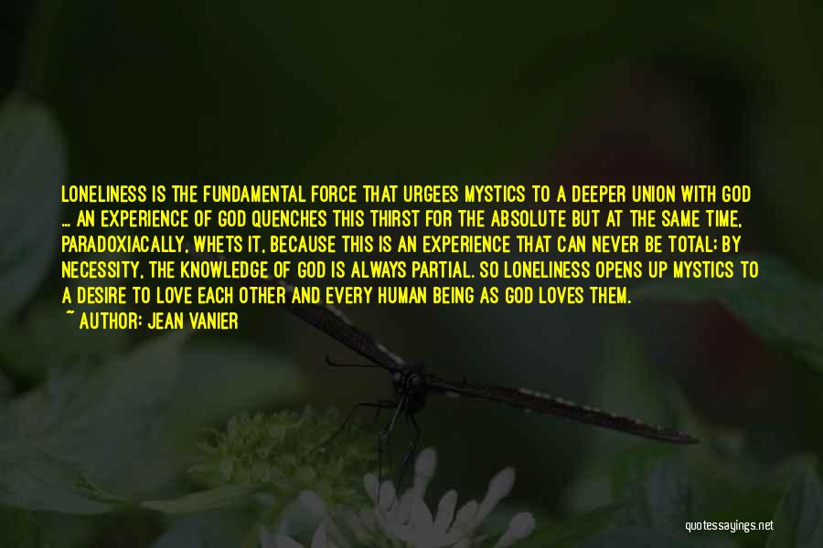 Jean Vanier Quotes: Loneliness Is The Fundamental Force That Urgees Mystics To A Deeper Union With God ... An Experience Of God Quenches