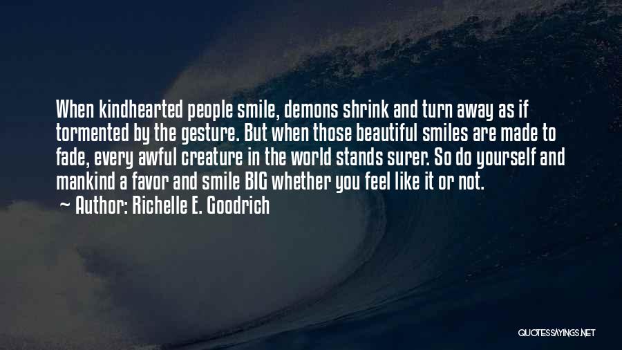 Richelle E. Goodrich Quotes: When Kindhearted People Smile, Demons Shrink And Turn Away As If Tormented By The Gesture. But When Those Beautiful Smiles