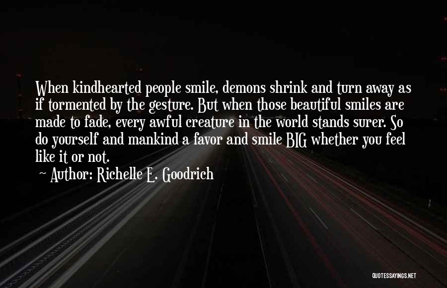 Richelle E. Goodrich Quotes: When Kindhearted People Smile, Demons Shrink And Turn Away As If Tormented By The Gesture. But When Those Beautiful Smiles