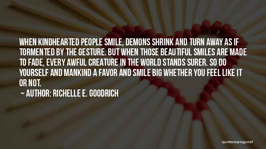 Richelle E. Goodrich Quotes: When Kindhearted People Smile, Demons Shrink And Turn Away As If Tormented By The Gesture. But When Those Beautiful Smiles