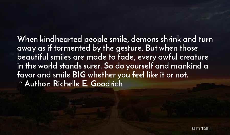 Richelle E. Goodrich Quotes: When Kindhearted People Smile, Demons Shrink And Turn Away As If Tormented By The Gesture. But When Those Beautiful Smiles