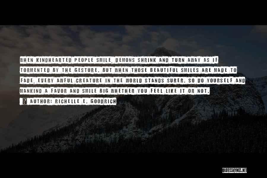 Richelle E. Goodrich Quotes: When Kindhearted People Smile, Demons Shrink And Turn Away As If Tormented By The Gesture. But When Those Beautiful Smiles