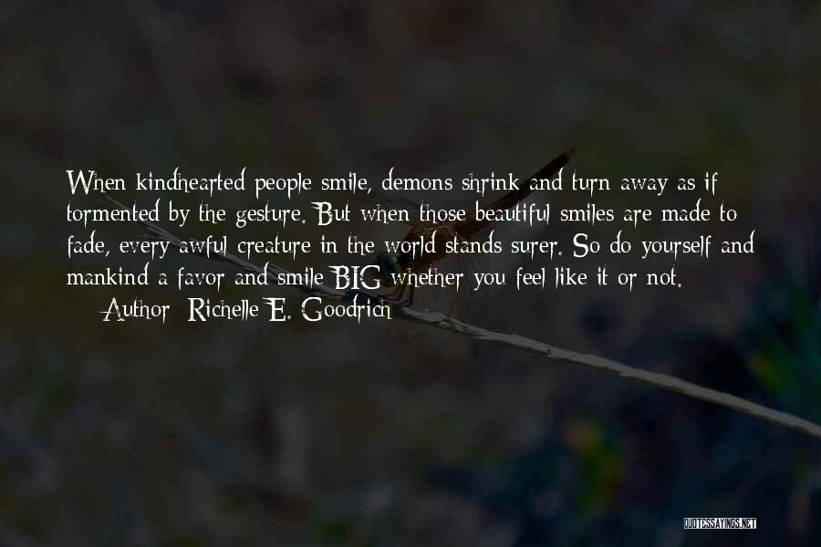 Richelle E. Goodrich Quotes: When Kindhearted People Smile, Demons Shrink And Turn Away As If Tormented By The Gesture. But When Those Beautiful Smiles