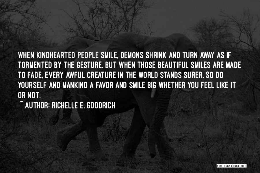 Richelle E. Goodrich Quotes: When Kindhearted People Smile, Demons Shrink And Turn Away As If Tormented By The Gesture. But When Those Beautiful Smiles