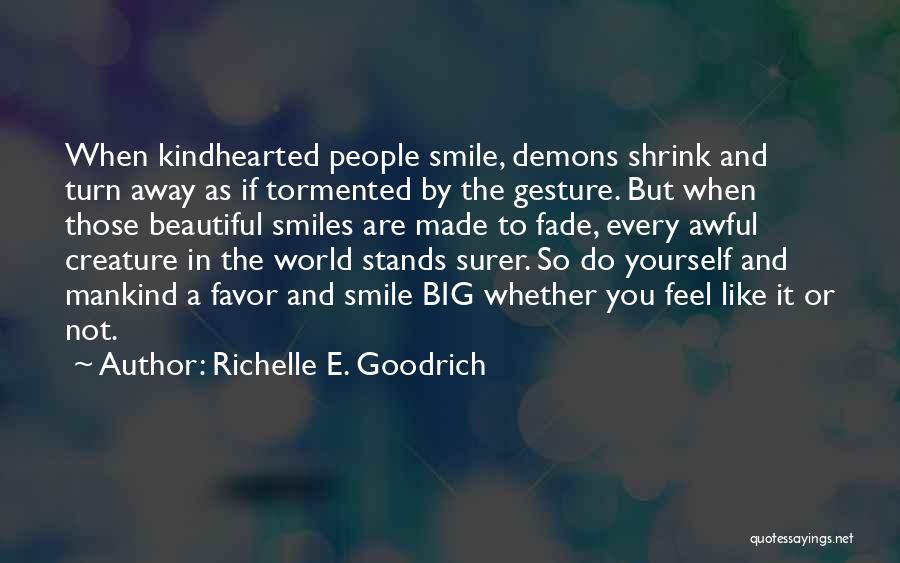 Richelle E. Goodrich Quotes: When Kindhearted People Smile, Demons Shrink And Turn Away As If Tormented By The Gesture. But When Those Beautiful Smiles