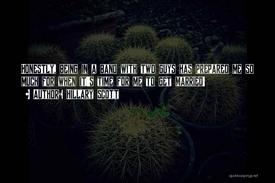 Hillary Scott Quotes: Honestly, Being In A Band With Two Guys Has Prepared Me So Much For When It's Time For Me To