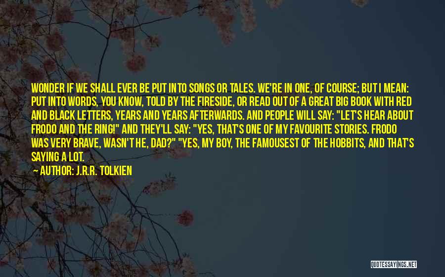 J.R.R. Tolkien Quotes: Wonder If We Shall Ever Be Put Into Songs Or Tales. We're In One, Of Course; But I Mean: Put