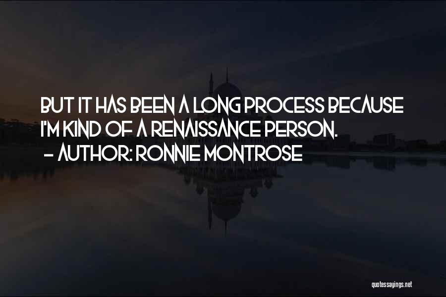 Ronnie Montrose Quotes: But It Has Been A Long Process Because I'm Kind Of A Renaissance Person.