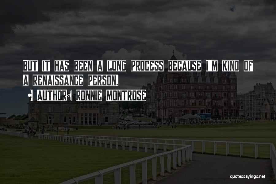 Ronnie Montrose Quotes: But It Has Been A Long Process Because I'm Kind Of A Renaissance Person.