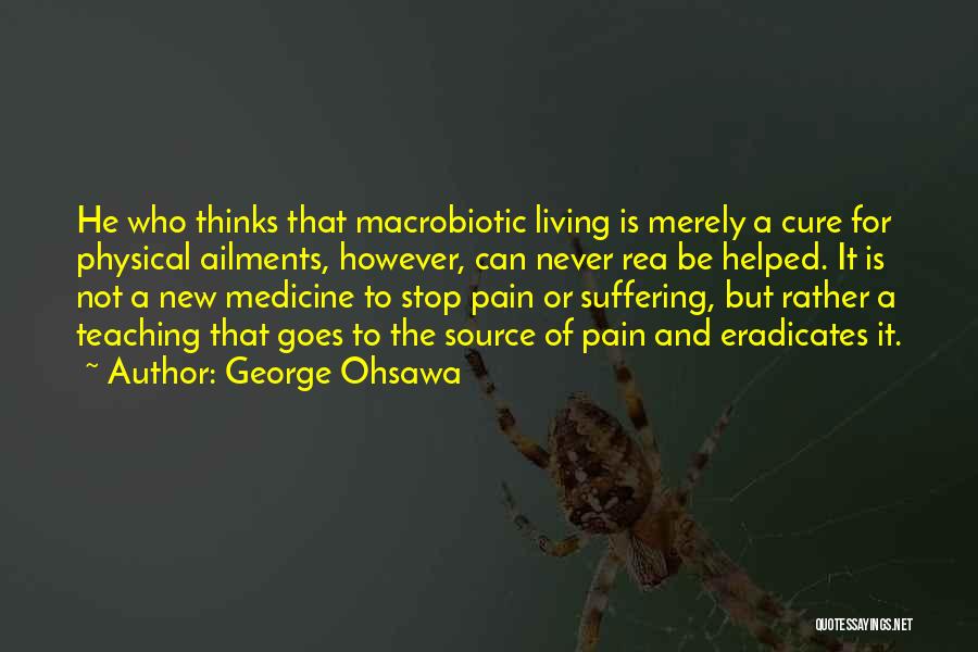 George Ohsawa Quotes: He Who Thinks That Macrobiotic Living Is Merely A Cure For Physical Ailments, However, Can Never Rea Be Helped. It