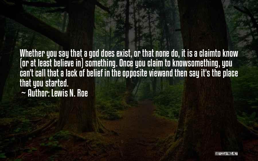 Lewis N. Roe Quotes: Whether You Say That A God Does Exist, Or That None Do, It Is A Claimto Know (or At Least