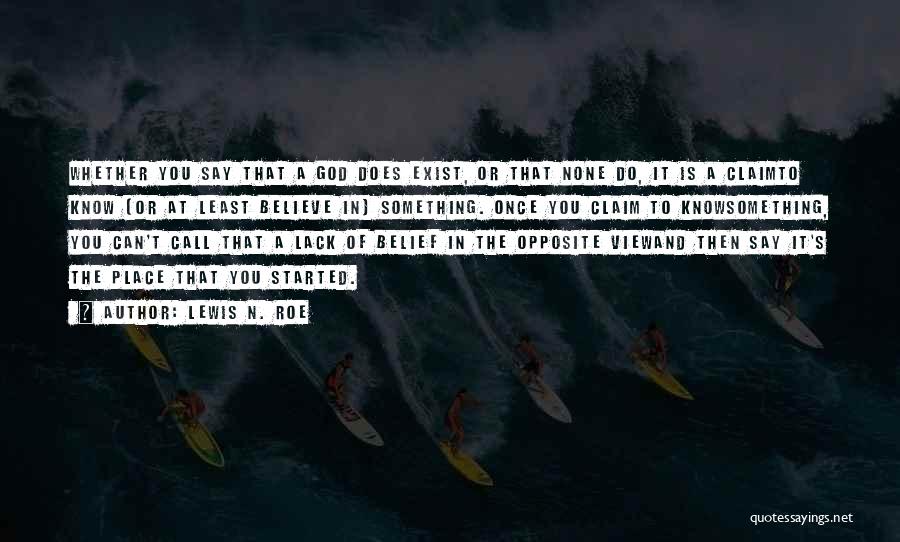 Lewis N. Roe Quotes: Whether You Say That A God Does Exist, Or That None Do, It Is A Claimto Know (or At Least