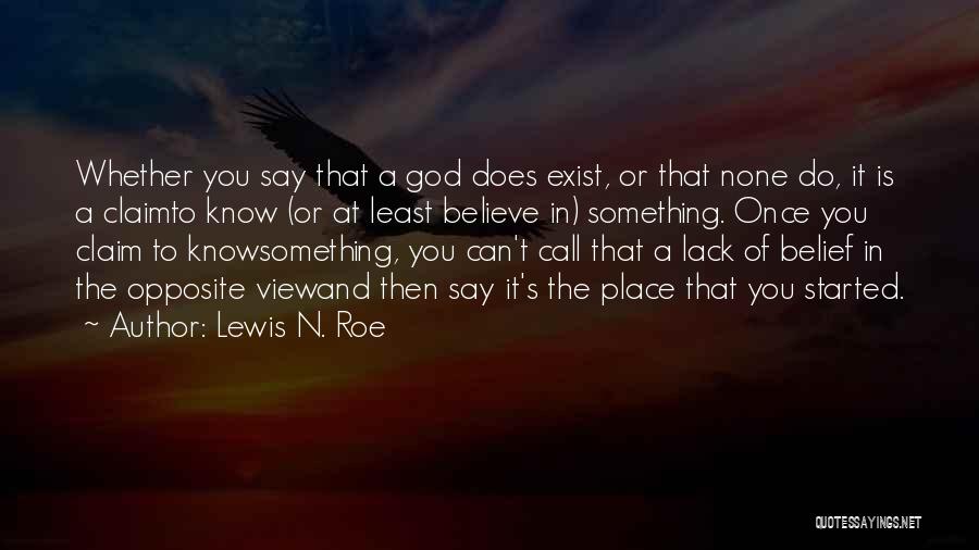 Lewis N. Roe Quotes: Whether You Say That A God Does Exist, Or That None Do, It Is A Claimto Know (or At Least