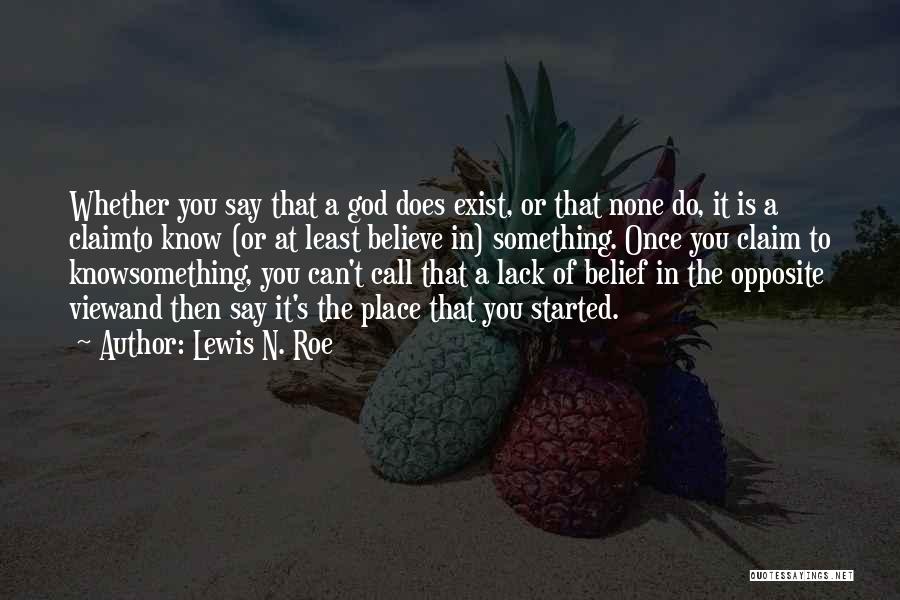 Lewis N. Roe Quotes: Whether You Say That A God Does Exist, Or That None Do, It Is A Claimto Know (or At Least