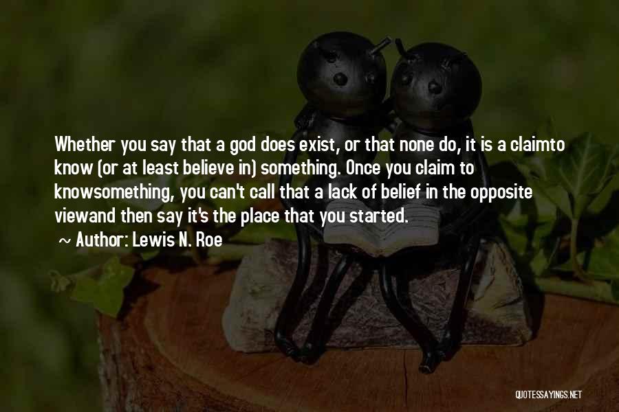 Lewis N. Roe Quotes: Whether You Say That A God Does Exist, Or That None Do, It Is A Claimto Know (or At Least