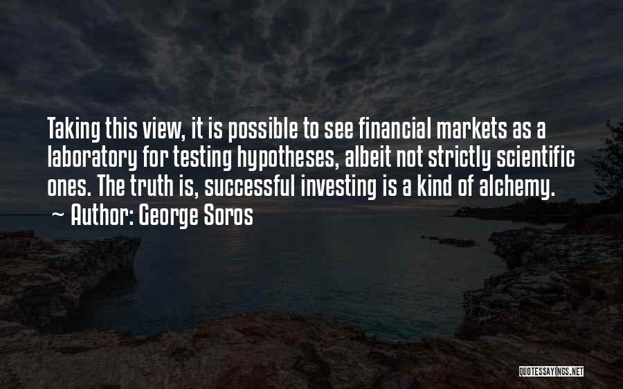 George Soros Quotes: Taking This View, It Is Possible To See Financial Markets As A Laboratory For Testing Hypotheses, Albeit Not Strictly Scientific