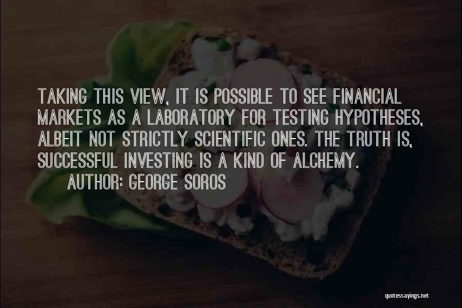 George Soros Quotes: Taking This View, It Is Possible To See Financial Markets As A Laboratory For Testing Hypotheses, Albeit Not Strictly Scientific