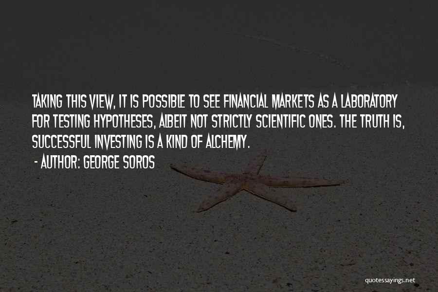 George Soros Quotes: Taking This View, It Is Possible To See Financial Markets As A Laboratory For Testing Hypotheses, Albeit Not Strictly Scientific